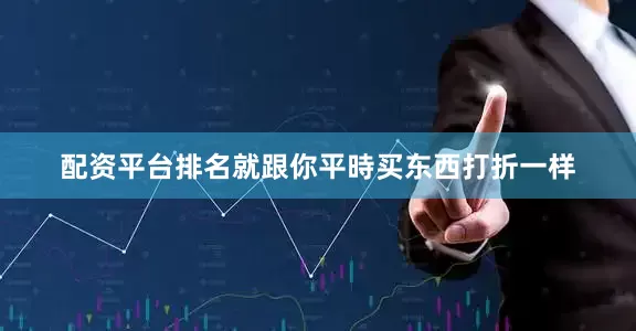 配资平台排名就跟你平時买东西打折一样