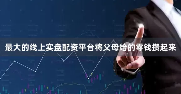 最大的线上实盘配资平台将父母给的零钱攒起来