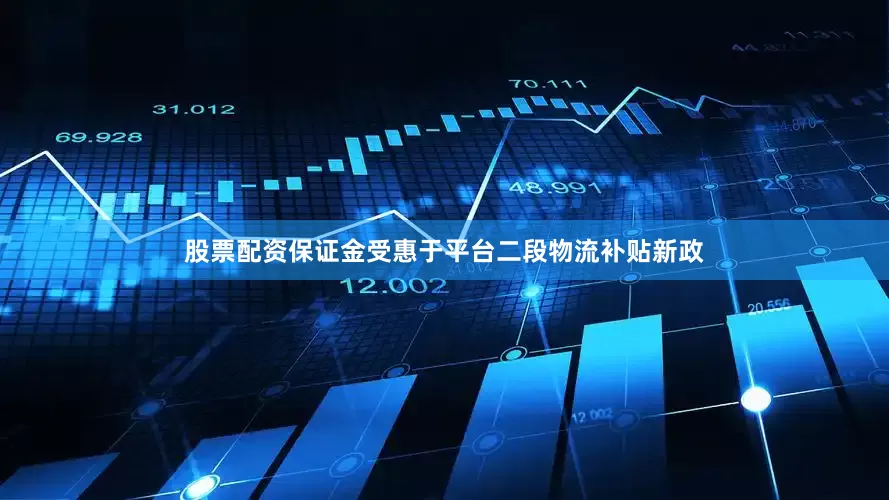 股票配资保证金受惠于平台二段物流补贴新政