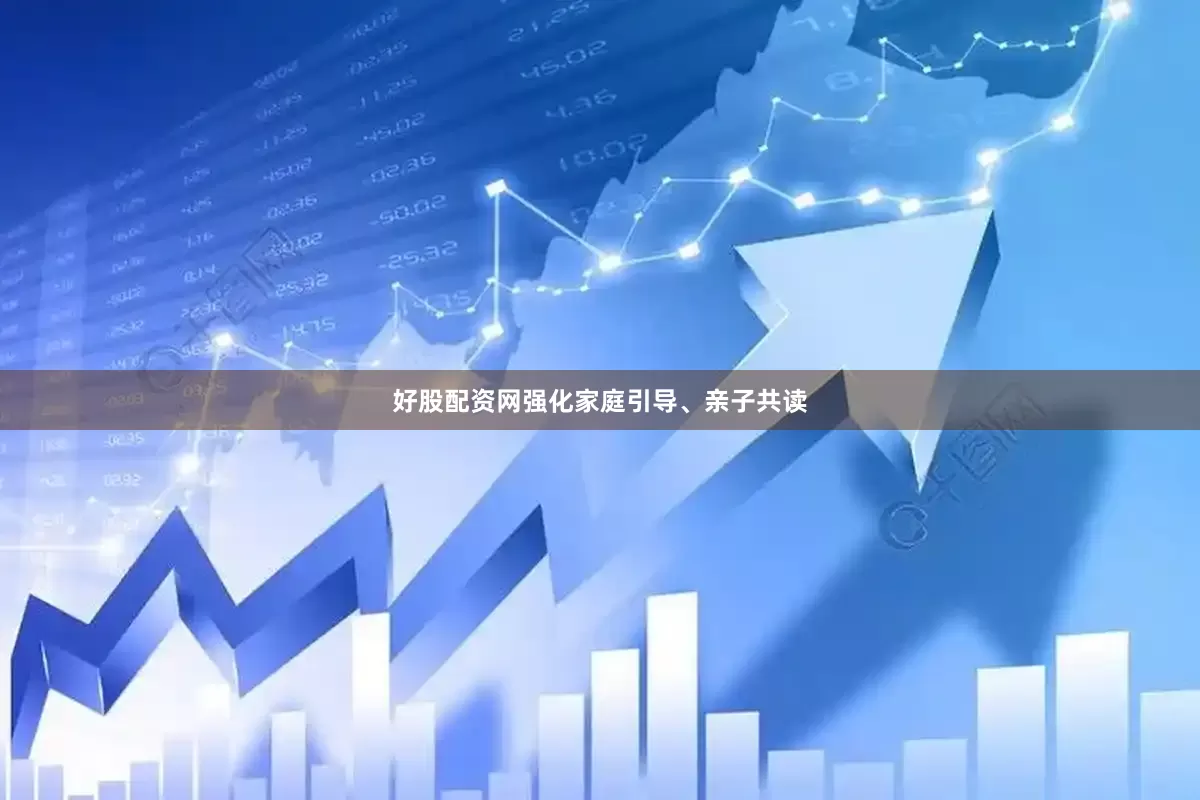 好股配资网强化家庭引导、亲子共读