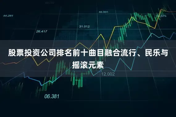股票投资公司排名前十曲目融合流行、民乐与摇滚元素