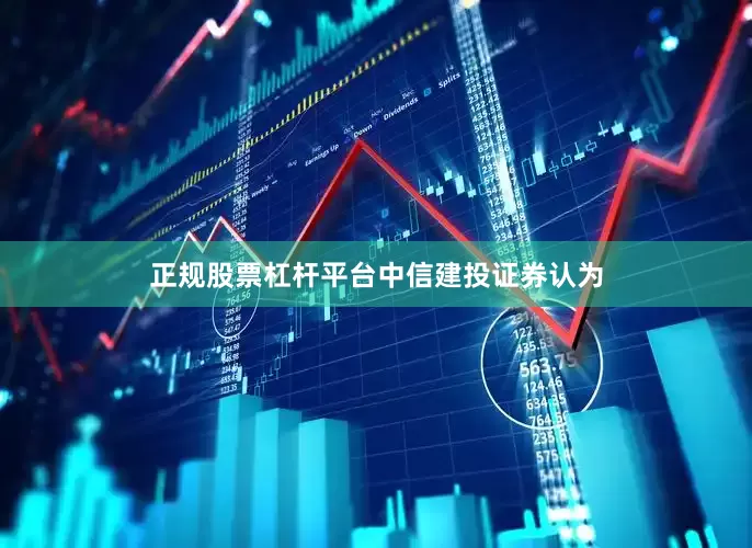 正规股票杠杆平台　　中信建投证券认为