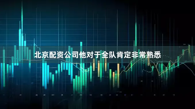 北京配资公司他对于全队肯定非常熟悉