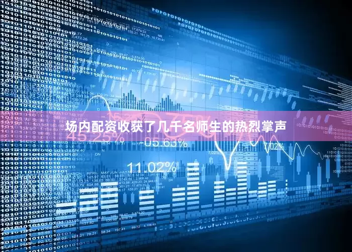 场内配资收获了几千名师生的热烈掌声