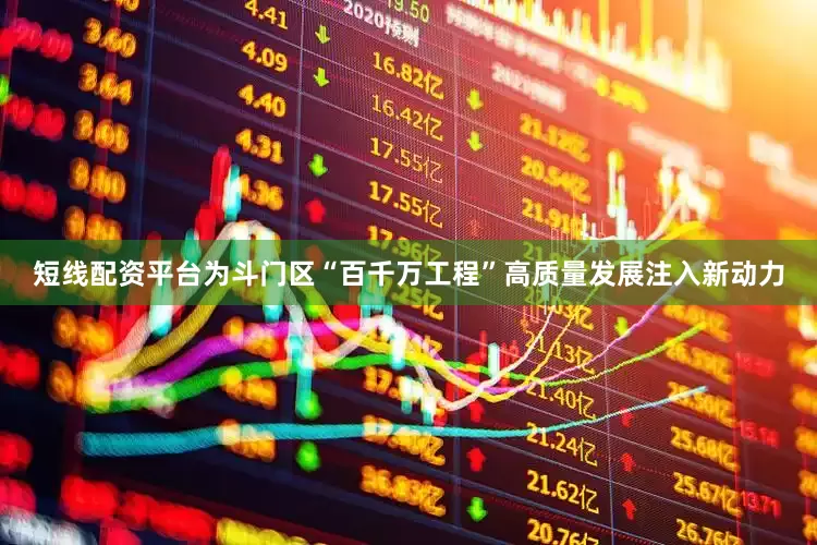 短线配资平台为斗门区“百千万工程”高质量发展注入新动力