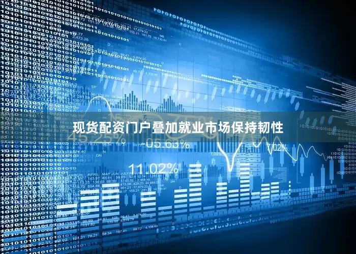 现货配资门户叠加就业市场保持韧性