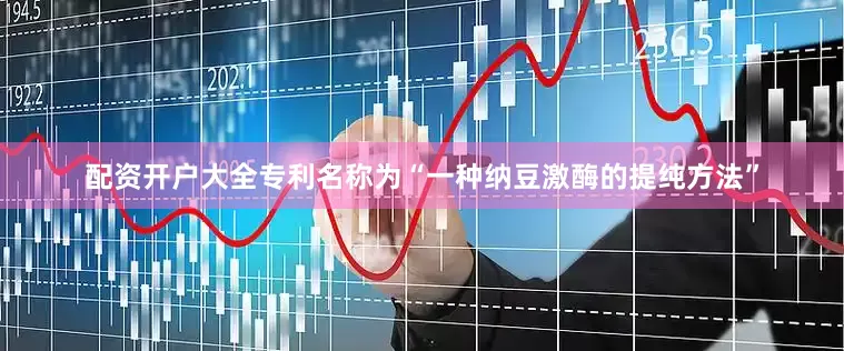 配资开户大全专利名称为“一种纳豆激酶的提纯方法”