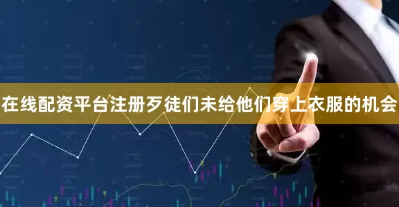 在线配资平台注册歹徒们未给他们穿上衣服的机会