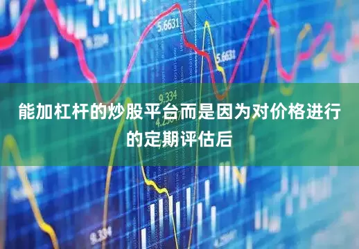 能加杠杆的炒股平台而是因为对价格进行的定期评估后