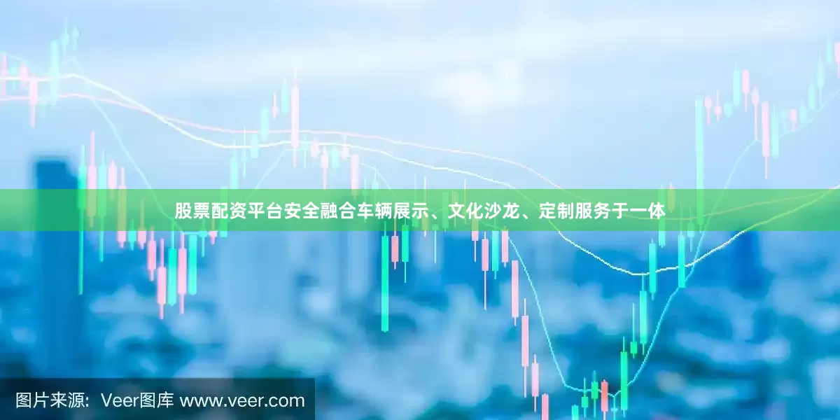 股票配资平台安全融合车辆展示、文化沙龙、定制服务于一体