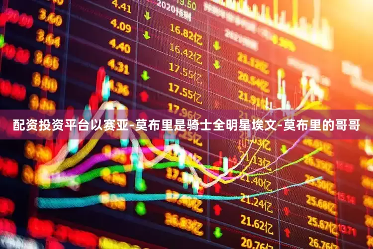 配资投资平台以赛亚-莫布里是骑士全明星埃文-莫布里的哥哥