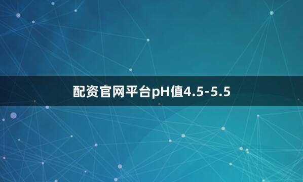 配资官网平台pH值4.5-5.5