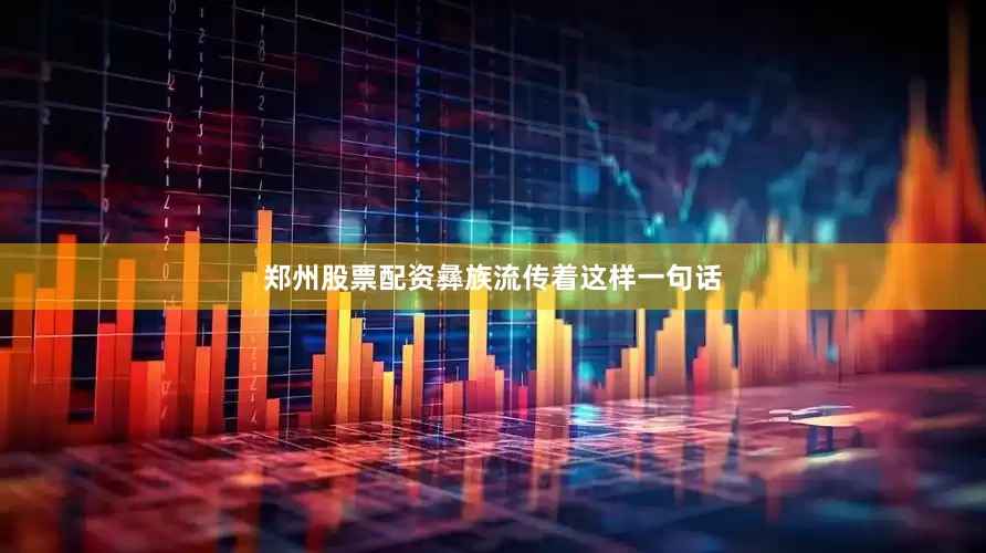 郑州股票配资彝族流传着这样一句话