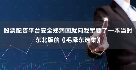 股票配资平台安全郑洞国就向我军要了一本当时东北版的《毛泽东选集》