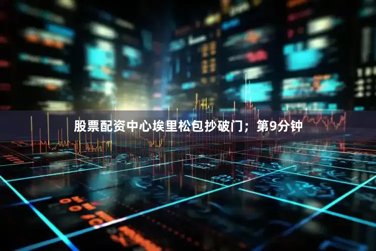 股票配资中心埃里松包抄破门；第9分钟