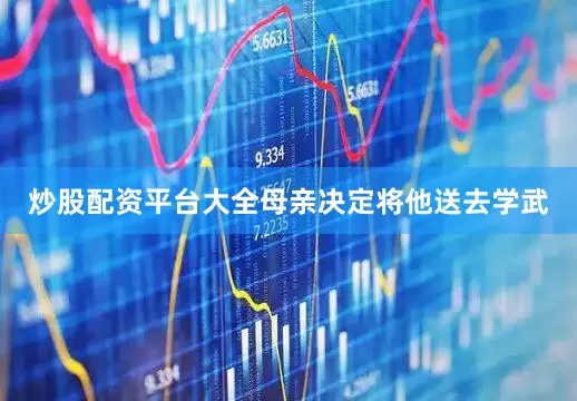 炒股配资平台大全母亲决定将他送去学武