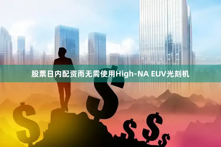 股票日内配资而无需使用High-NA EUV光刻机