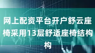 网上配资平台开户舒云座椅采用13层舒适座椅结构