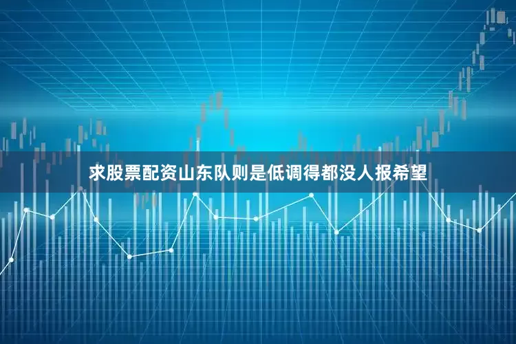 求股票配资山东队则是低调得都没人报希望