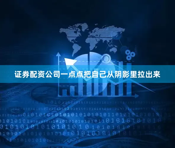 证券配资公司一点点把自己从阴影里拉出来