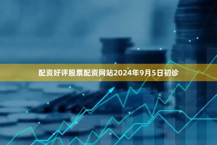 配资好评股票配资网站2024年9月5日初诊