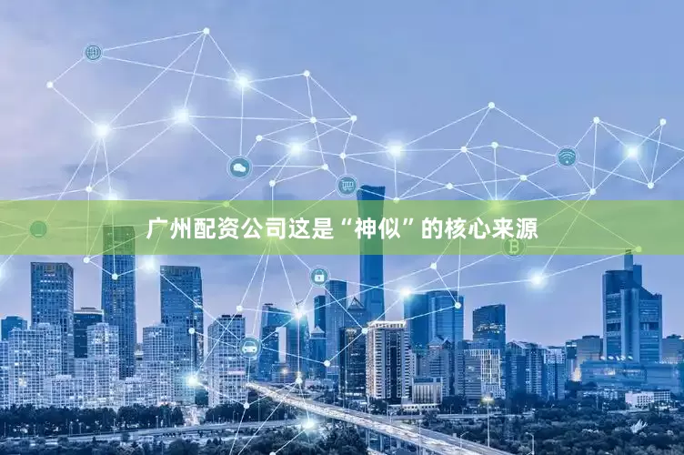 广州配资公司这是“神似”的核心来源