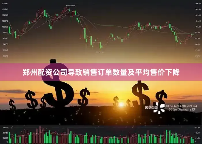 郑州配资公司导致销售订单数量及平均售价下降
