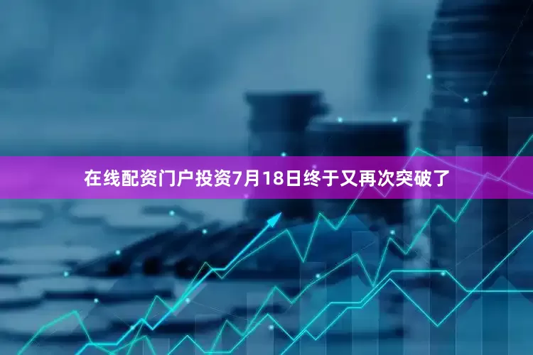 在线配资门户投资7月18日终于又再次突破了