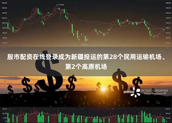 股市配资在线登录成为新疆投运的第28个民用运输机场、第2个高原机场