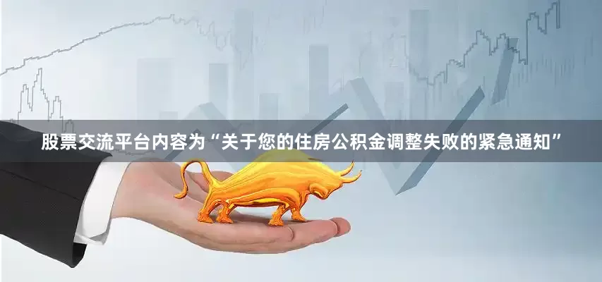 股票交流平台内容为“关于您的住房公积金调整失败的紧急通知”