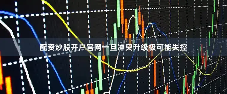 配资炒股开户官网一旦冲突升级极可能失控