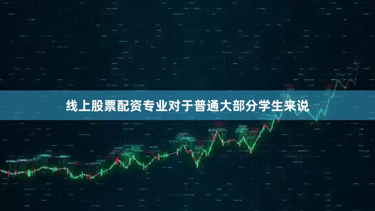 线上股票配资专业对于普通大部分学生来说