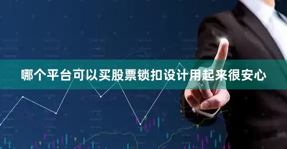 哪个平台可以买股票锁扣设计用起来很安心