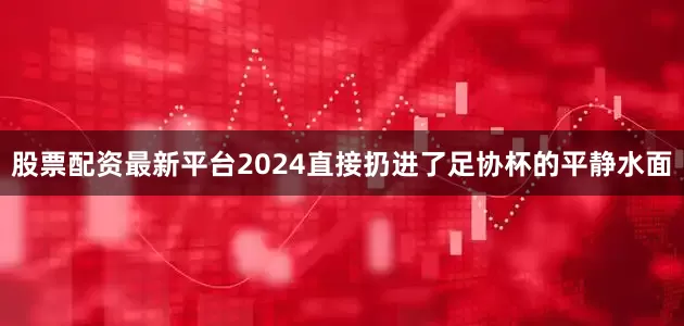 股票配资最新平台2024直接扔进了足协杯的平静水面