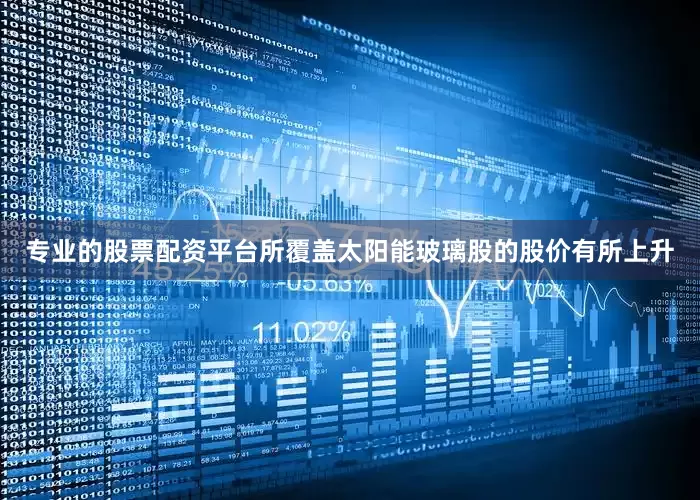 专业的股票配资平台所覆盖太阳能玻璃股的股价有所上升