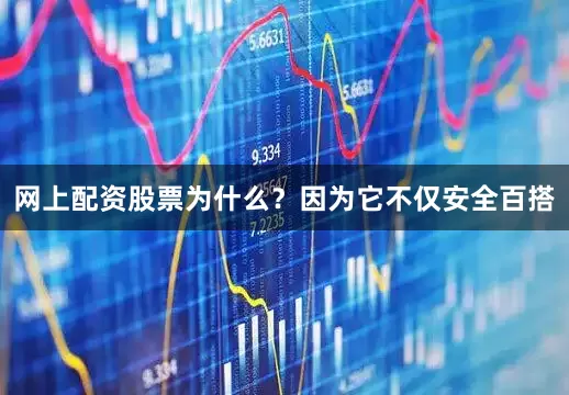 网上配资股票为什么？因为它不仅安全百搭