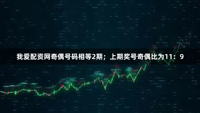 我爱配资网奇偶号码相等2期；上期奖号奇偶比为11：9