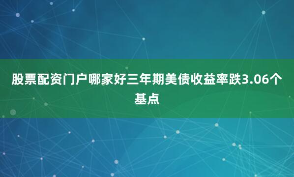 股票配资门户哪家好　　三年期美债收益率跌3.06个基点