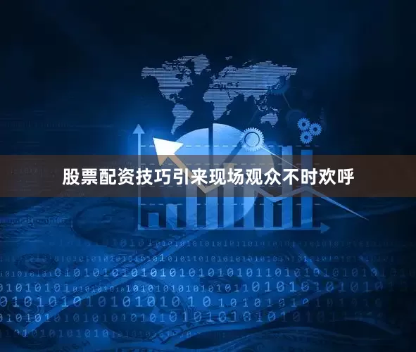 股票配资技巧引来现场观众不时欢呼
