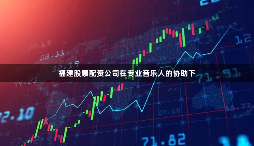 福建股票配资公司在专业音乐人的协助下