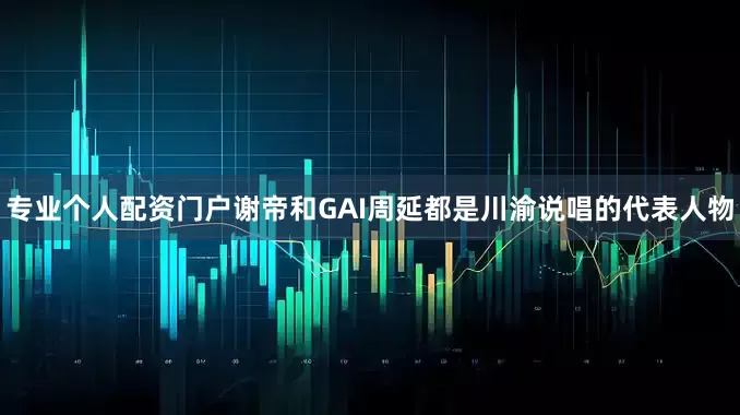 专业个人配资门户谢帝和GAI周延都是川渝说唱的代表人物
