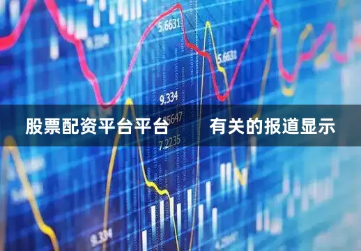 股票配资平台平台        有关的报道显示