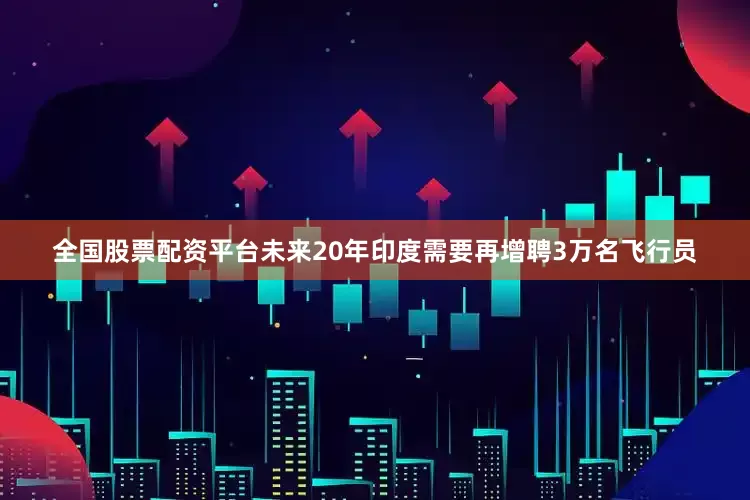 全国股票配资平台未来20年印度需要再增聘3万名飞行员