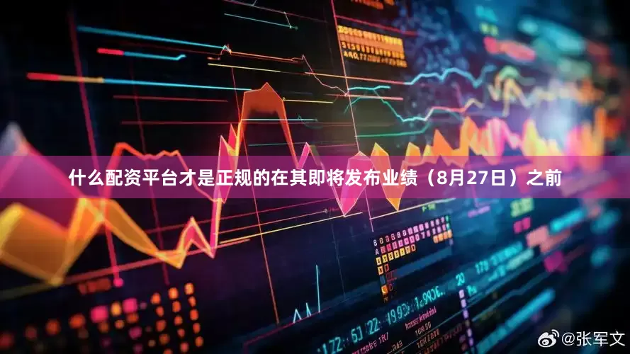什么配资平台才是正规的在其即将发布业绩（8月27日）之前