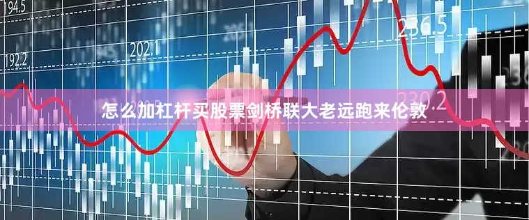 怎么加杠杆买股票剑桥联大老远跑来伦敦