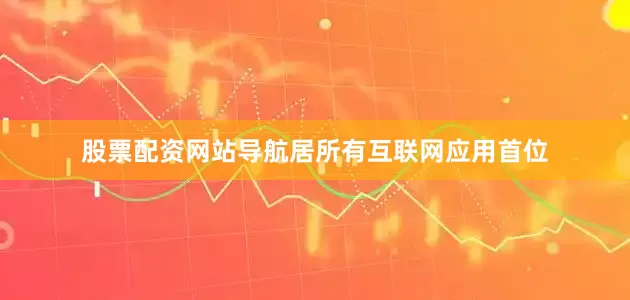 股票配资网站导航居所有互联网应用首位