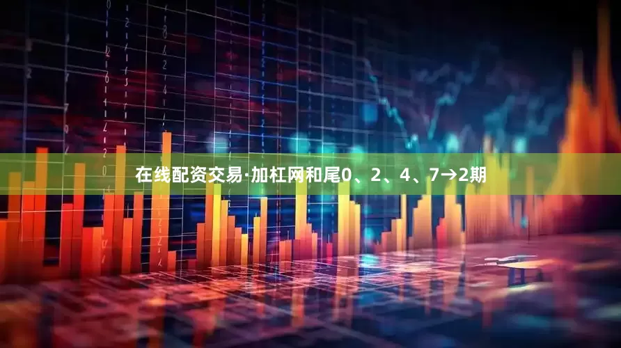在线配资交易·加杠网和尾0、2、4、7→2期