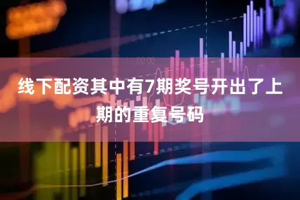线下配资其中有7期奖号开出了上期的重复号码
