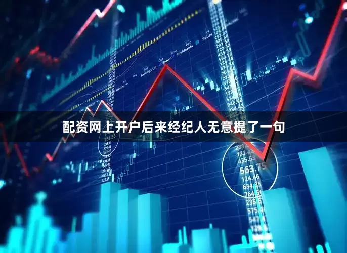 配资网上开户后来经纪人无意提了一句