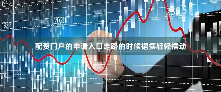 配资门户的申请入口走路的时候裙摆轻轻摆动
